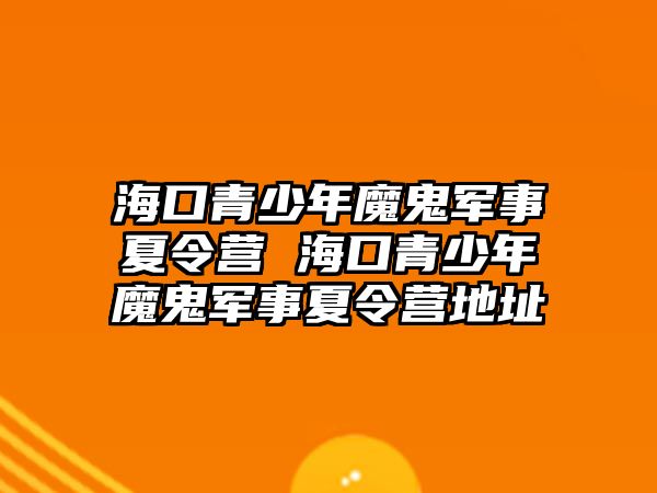 海口青少年魔鬼軍事夏令營 海口青少年魔鬼軍事夏令營地址