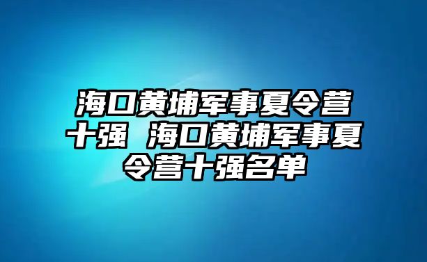 海口黃埔軍事夏令營十強 海口黃埔軍事夏令營十強名單