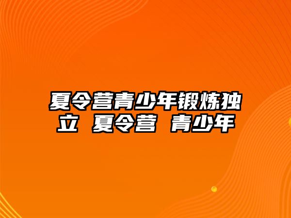 夏令營青少年鍛煉獨立 夏令營 青少年