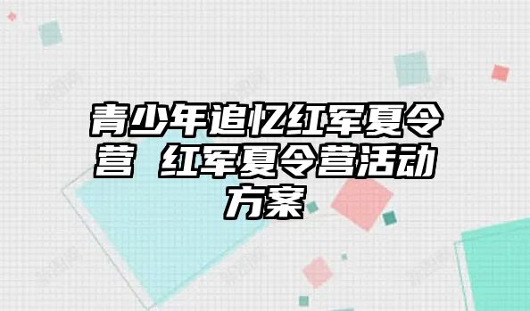 青少年追憶紅軍夏令營 紅軍夏令營活動方案