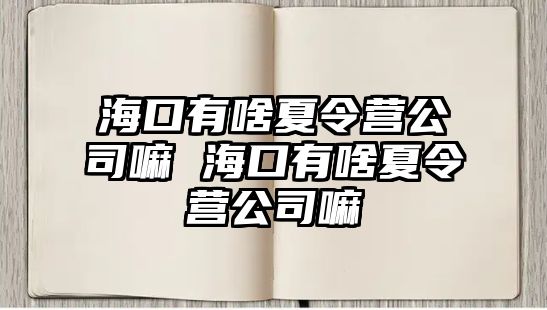 海口有啥夏令營公司嘛 ?？谟猩断牧顮I公司嘛