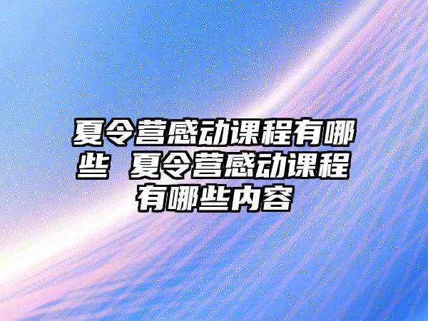 夏令營感動課程有哪些 夏令營感動課程有哪些內(nèi)容