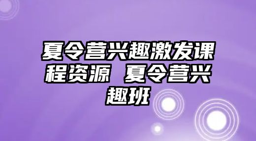 夏令營興趣激發課程資源 夏令營興趣班