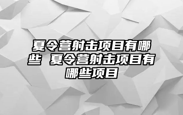 夏令營射擊項(xiàng)目有哪些 夏令營射擊項(xiàng)目有哪些項(xiàng)目