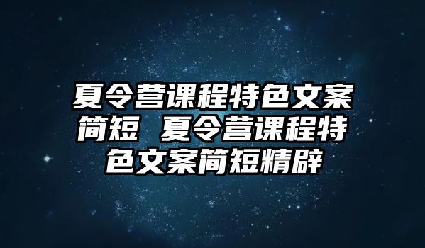 夏令營課程特色文案簡短 夏令營課程特色文案簡短精辟