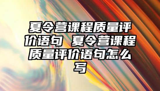 夏令營(yíng)課程質(zhì)量評(píng)價(jià)語(yǔ)句 夏令營(yíng)課程質(zhì)量評(píng)價(jià)語(yǔ)句怎么寫(xiě)