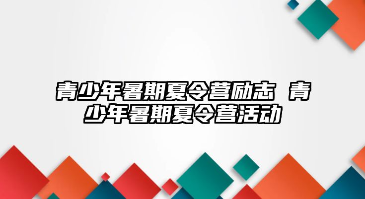 青少年暑期夏令營勵志 青少年暑期夏令營活動