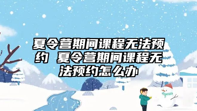 夏令營期間課程無法預約 夏令營期間課程無法預約怎么辦