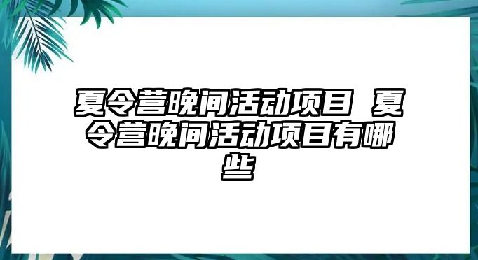 夏令營(yíng)晚間活動(dòng)項(xiàng)目 夏令營(yíng)晚間活動(dòng)項(xiàng)目有哪些