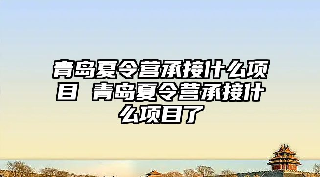 青島夏令營承接什么項目 青島夏令營承接什么項目了