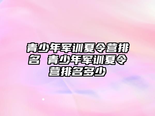 青少年軍訓夏令營排名 青少年軍訓夏令營排名多少