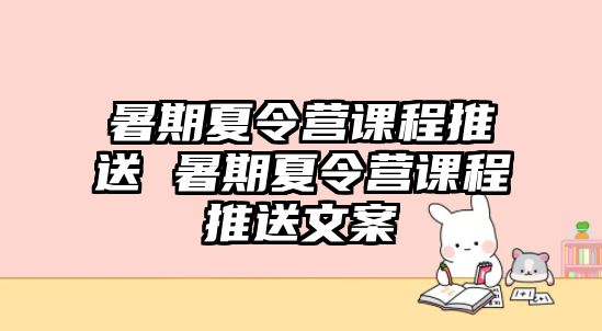 暑期夏令營課程推送 暑期夏令營課程推送文案