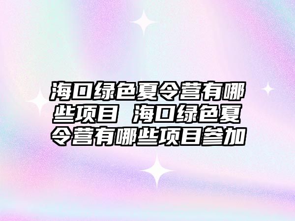 海口綠色夏令營有哪些項目 海口綠色夏令營有哪些項目參加