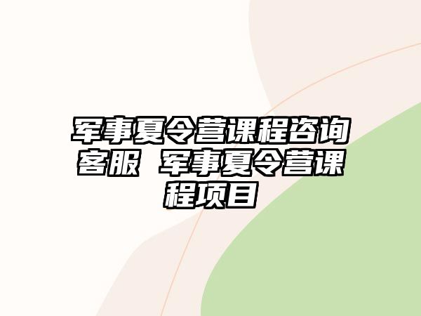 軍事夏令營課程咨詢客服 軍事夏令營課程項目