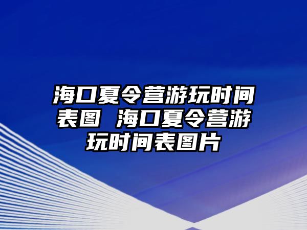 海口夏令營游玩時間表圖 海口夏令營游玩時間表圖片