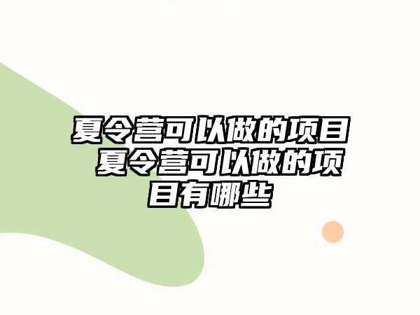 夏令營可以做的項(xiàng)目 夏令營可以做的項(xiàng)目有哪些