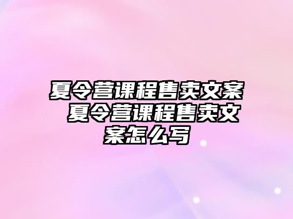 夏令營課程售賣文案 夏令營課程售賣文案怎么寫