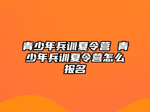 青少年兵訓(xùn)夏令營 青少年兵訓(xùn)夏令營怎么報(bào)名