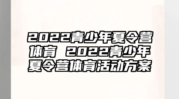 2022青少年夏令營體育 2022青少年夏令營體育活動方案