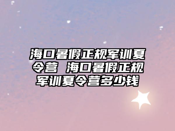 海口暑假正規(guī)軍訓(xùn)夏令營 ?？谑罴僬?guī)軍訓(xùn)夏令營多少錢