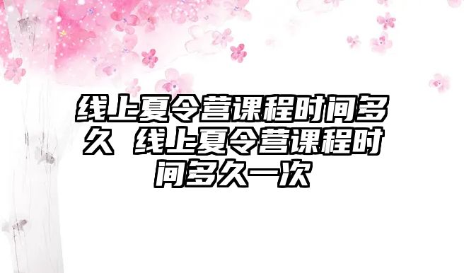 線上夏令營課程時間多久 線上夏令營課程時間多久一次