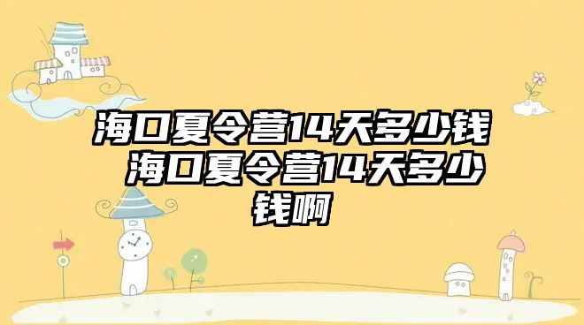 海口夏令營14天多少錢 海口夏令營14天多少錢啊