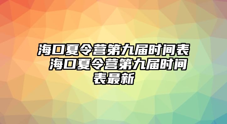 海口夏令營第九屆時間表 海口夏令營第九屆時間表最新