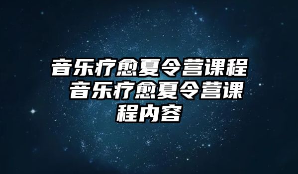 音樂(lè)療愈夏令營(yíng)課程 音樂(lè)療愈夏令營(yíng)課程內(nèi)容