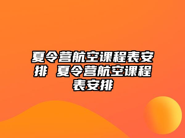 夏令營航空課程表安排 夏令營航空課程表安排