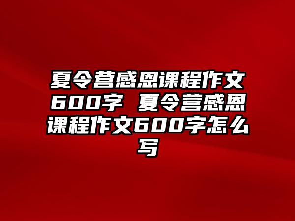 夏令營感恩課程作文600字 夏令營感恩課程作文600字怎么寫