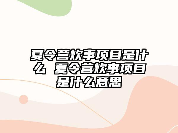 夏令營炊事項目是什么 夏令營炊事項目是什么意思