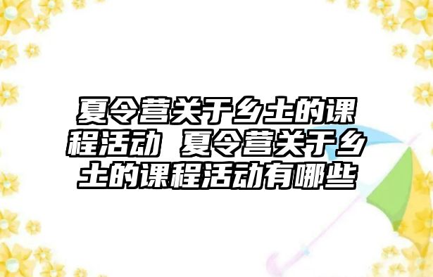 夏令營(yíng)關(guān)于鄉(xiāng)土的課程活動(dòng) 夏令營(yíng)關(guān)于鄉(xiāng)土的課程活動(dòng)有哪些