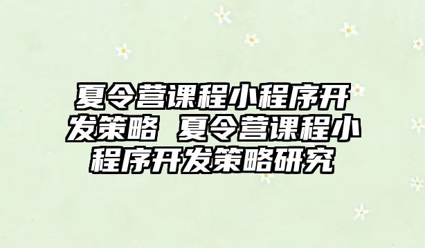 夏令營課程小程序開發(fā)策略 夏令營課程小程序開發(fā)策略研究