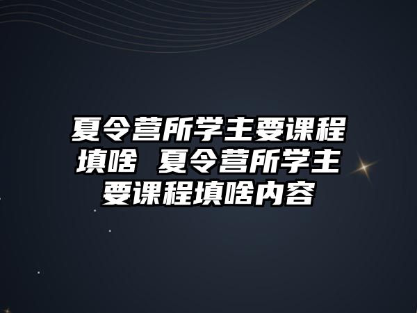 夏令營(yíng)所學(xué)主要課程填啥 夏令營(yíng)所學(xué)主要課程填啥內(nèi)容