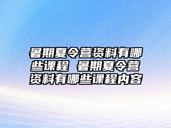 暑期夏令營資料有哪些課程 暑期夏令營資料有哪些課程內容