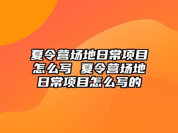 夏令營場地日常項目怎么寫 夏令營場地日常項目怎么寫的