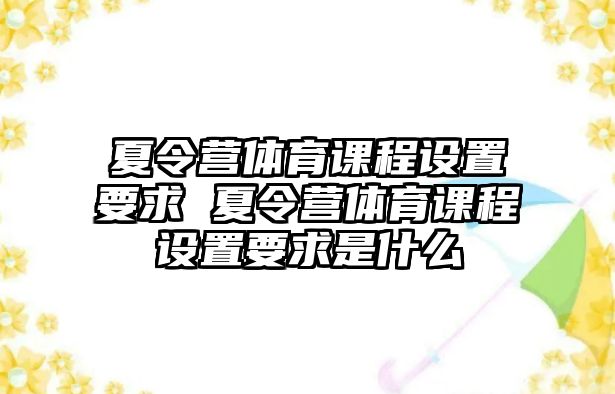 夏令營體育課程設(shè)置要求 夏令營體育課程設(shè)置要求是什么