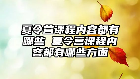 夏令營課程內(nèi)容都有哪些 夏令營課程內(nèi)容都有哪些方面