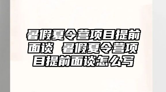 暑假夏令營項目提前面談 暑假夏令營項目提前面談怎么寫