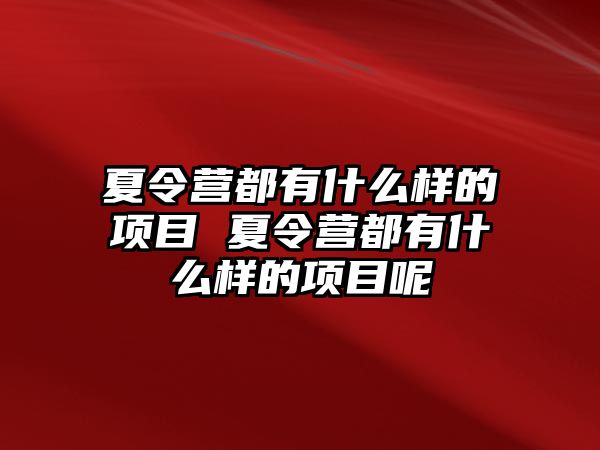 夏令營都有什么樣的項目 夏令營都有什么樣的項目呢