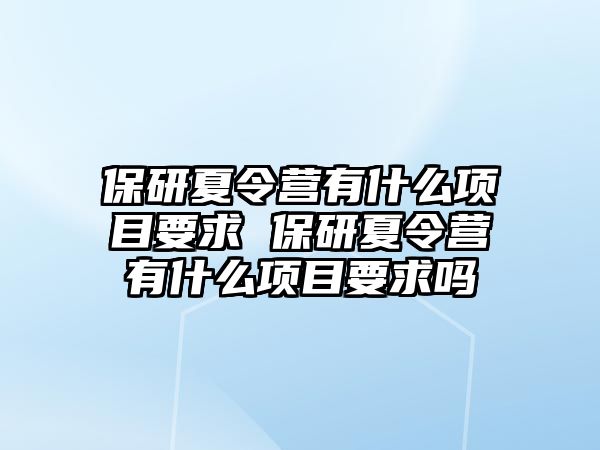 保研夏令營有什么項目要求 保研夏令營有什么項目要求嗎