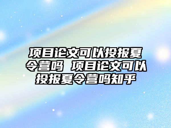 項目論文可以投報夏令營嗎 項目論文可以投報夏令營嗎知乎