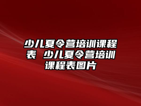 少兒夏令營(yíng)培訓(xùn)課程表 少兒夏令營(yíng)培訓(xùn)課程表圖片