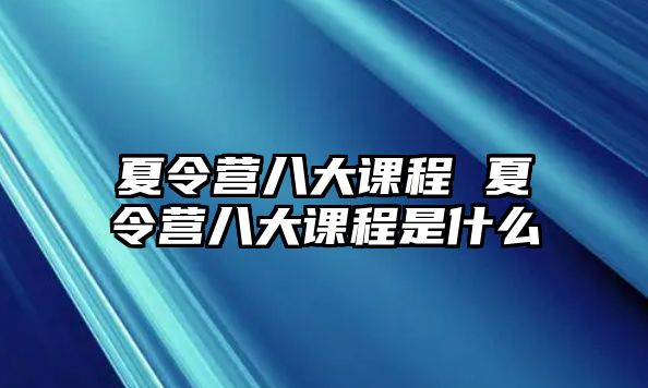 夏令營八大課程 夏令營八大課程是什么