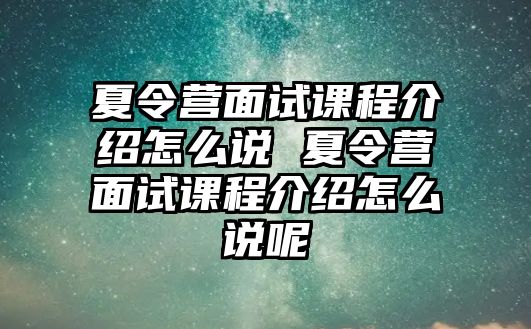 夏令營面試課程介紹怎么說 夏令營面試課程介紹怎么說呢