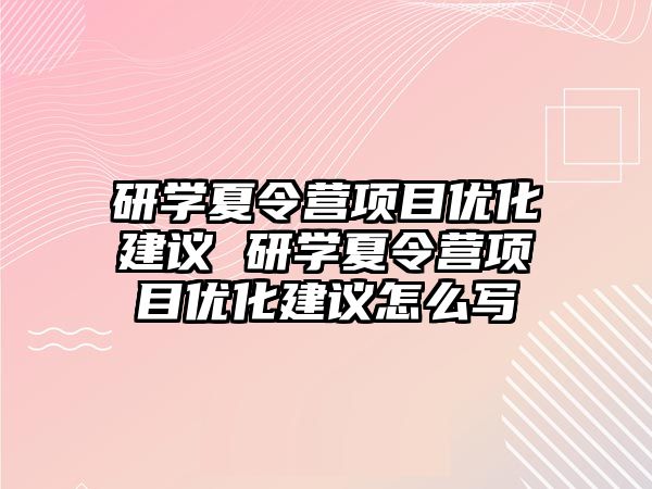 研學夏令營項目優化建議 研學夏令營項目優化建議怎么寫