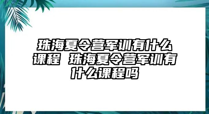 珠海夏令營軍訓有什么課程 珠海夏令營軍訓有什么課程嗎