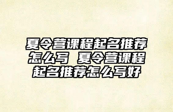 夏令營課程起名推薦怎么寫 夏令營課程起名推薦怎么寫好