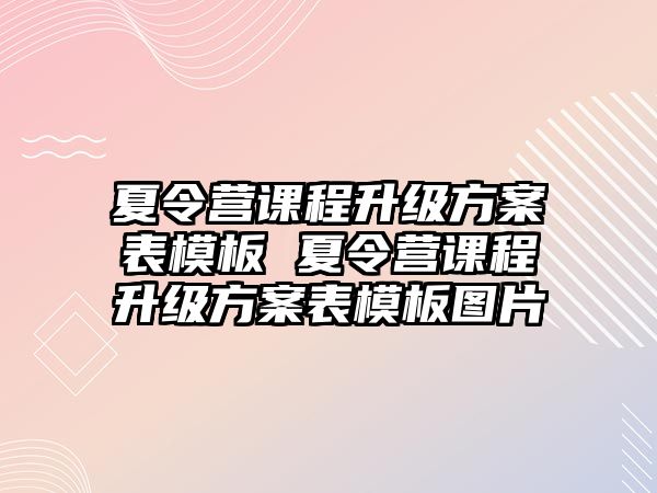 夏令營課程升級方案表模板 夏令營課程升級方案表模板圖片