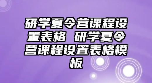 研學夏令營課程設置表格 研學夏令營課程設置表格模板